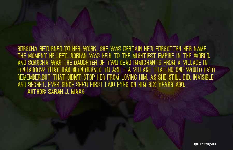 Sarah J. Maas Quotes: Sorscha Returned To Her Work. She Was Certain He'd Forgotten Her Name The Moment He Left. Dorian Was Heir To