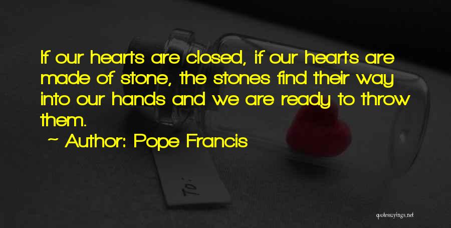 Pope Francis Quotes: If Our Hearts Are Closed, If Our Hearts Are Made Of Stone, The Stones Find Their Way Into Our Hands