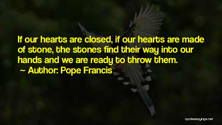 Pope Francis Quotes: If Our Hearts Are Closed, If Our Hearts Are Made Of Stone, The Stones Find Their Way Into Our Hands