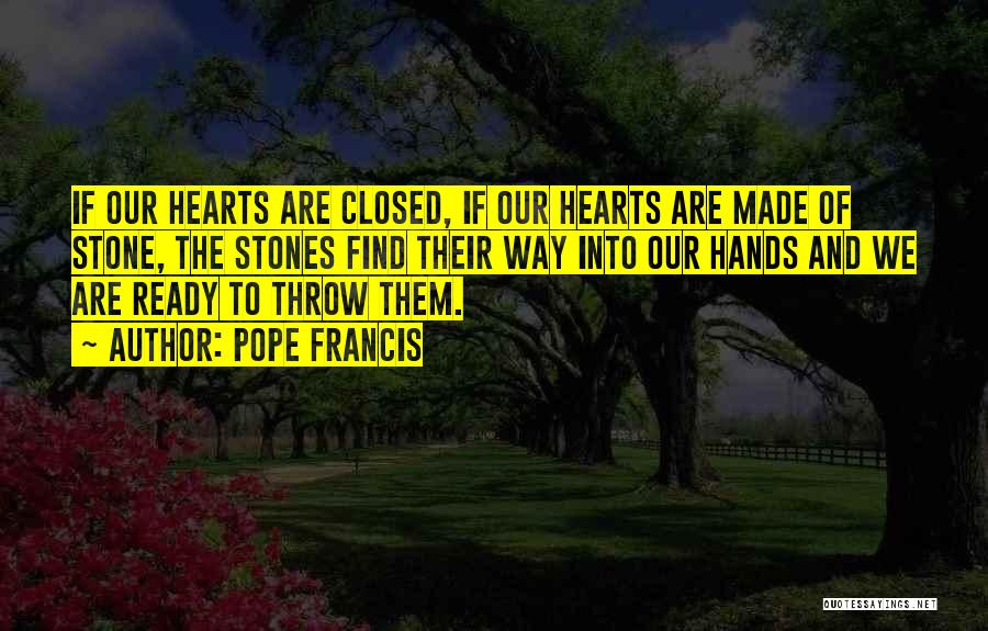 Pope Francis Quotes: If Our Hearts Are Closed, If Our Hearts Are Made Of Stone, The Stones Find Their Way Into Our Hands