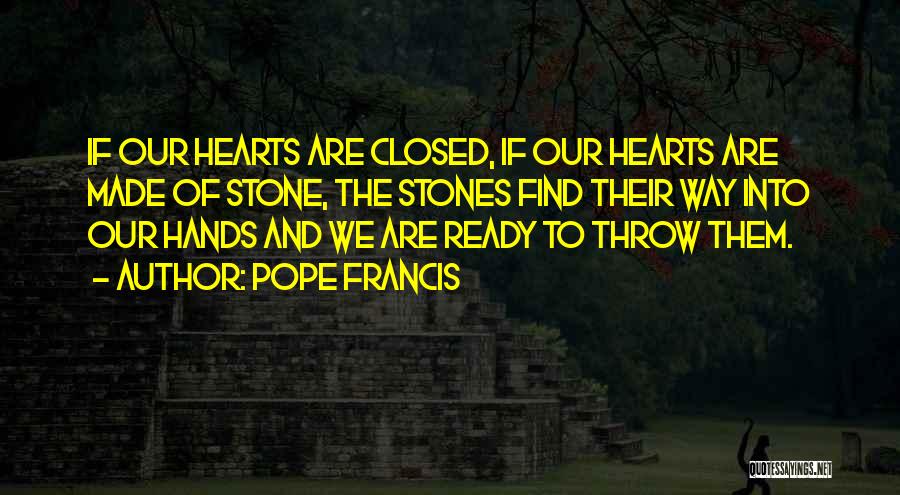 Pope Francis Quotes: If Our Hearts Are Closed, If Our Hearts Are Made Of Stone, The Stones Find Their Way Into Our Hands