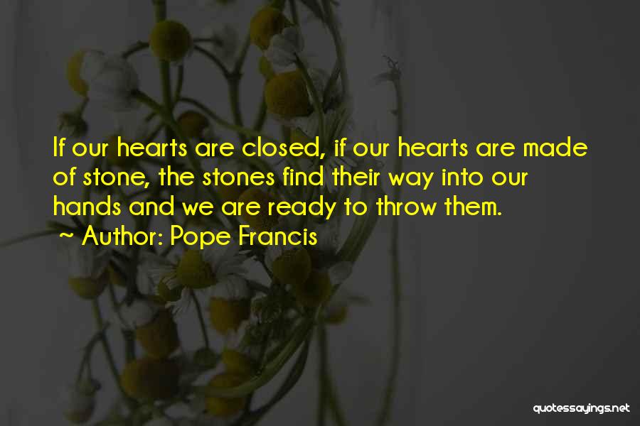 Pope Francis Quotes: If Our Hearts Are Closed, If Our Hearts Are Made Of Stone, The Stones Find Their Way Into Our Hands