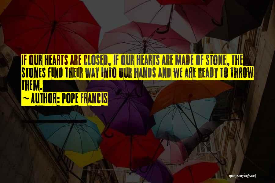 Pope Francis Quotes: If Our Hearts Are Closed, If Our Hearts Are Made Of Stone, The Stones Find Their Way Into Our Hands