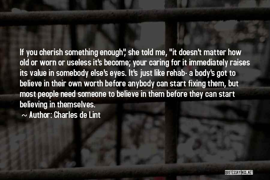 Charles De Lint Quotes: If You Cherish Something Enough, She Told Me, It Doesn't Matter How Old Or Worn Or Useless It's Become; Your