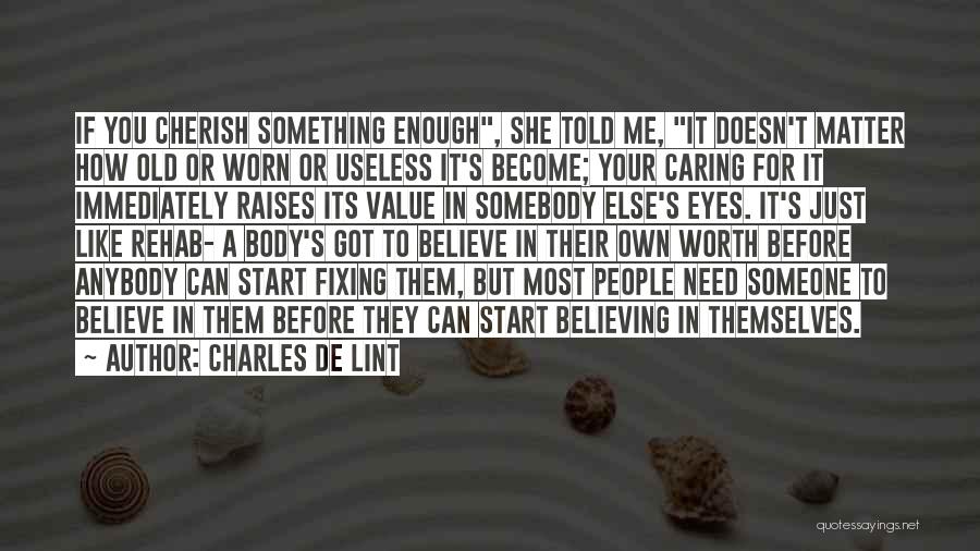 Charles De Lint Quotes: If You Cherish Something Enough, She Told Me, It Doesn't Matter How Old Or Worn Or Useless It's Become; Your