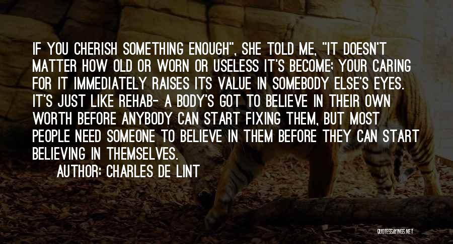 Charles De Lint Quotes: If You Cherish Something Enough, She Told Me, It Doesn't Matter How Old Or Worn Or Useless It's Become; Your