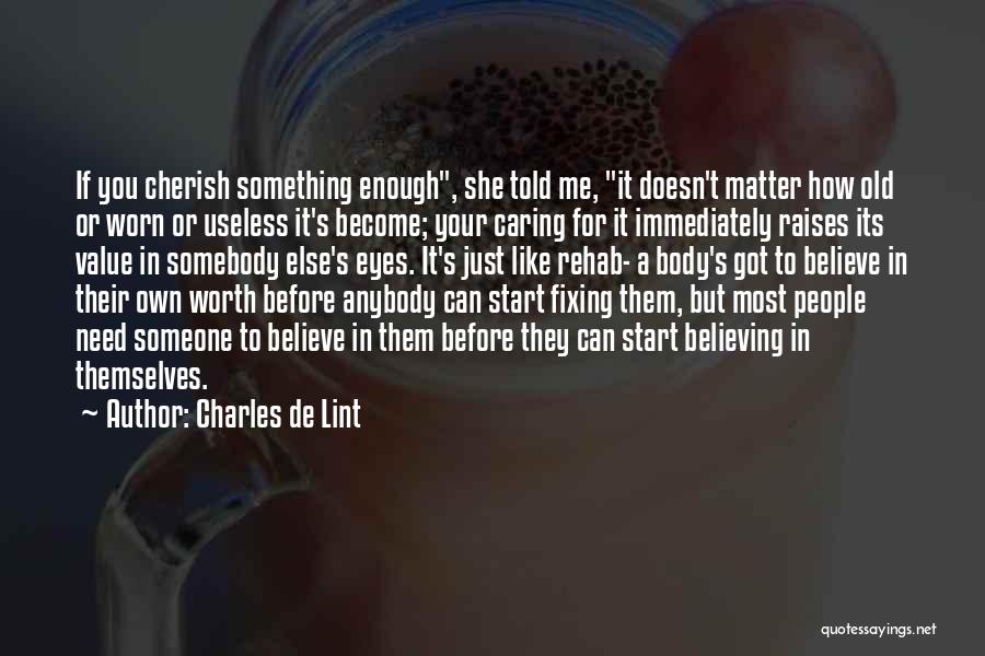 Charles De Lint Quotes: If You Cherish Something Enough, She Told Me, It Doesn't Matter How Old Or Worn Or Useless It's Become; Your