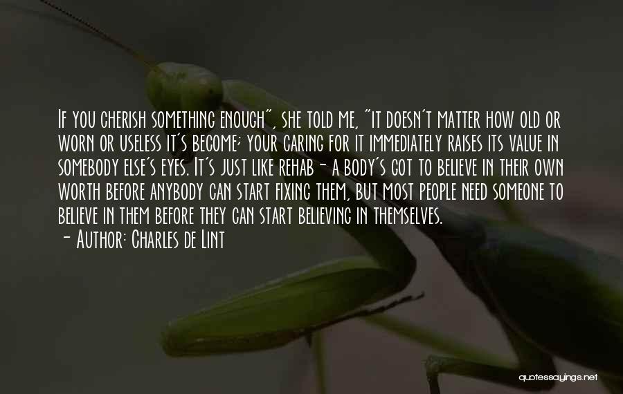 Charles De Lint Quotes: If You Cherish Something Enough, She Told Me, It Doesn't Matter How Old Or Worn Or Useless It's Become; Your