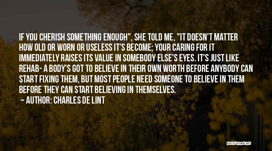 Charles De Lint Quotes: If You Cherish Something Enough, She Told Me, It Doesn't Matter How Old Or Worn Or Useless It's Become; Your