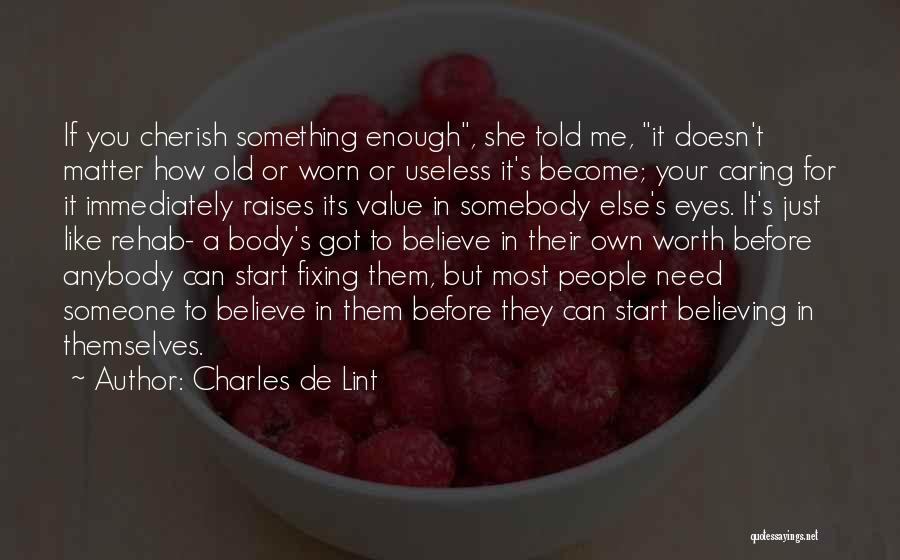 Charles De Lint Quotes: If You Cherish Something Enough, She Told Me, It Doesn't Matter How Old Or Worn Or Useless It's Become; Your