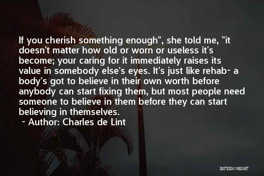 Charles De Lint Quotes: If You Cherish Something Enough, She Told Me, It Doesn't Matter How Old Or Worn Or Useless It's Become; Your