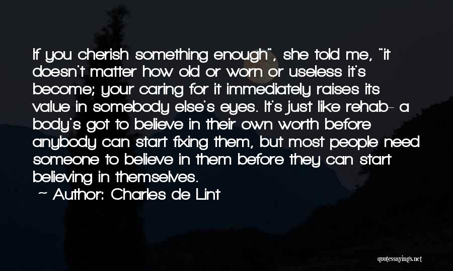 Charles De Lint Quotes: If You Cherish Something Enough, She Told Me, It Doesn't Matter How Old Or Worn Or Useless It's Become; Your