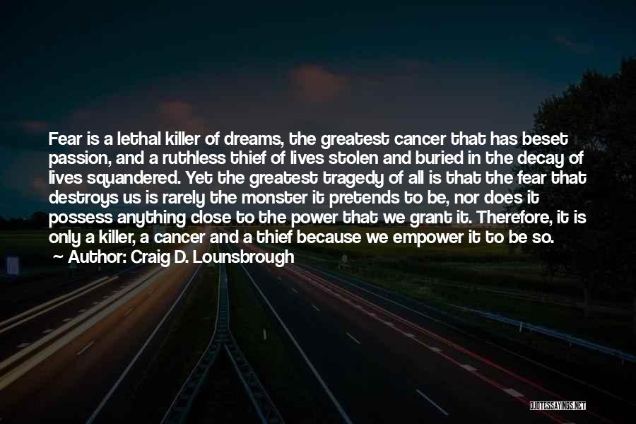 Craig D. Lounsbrough Quotes: Fear Is A Lethal Killer Of Dreams, The Greatest Cancer That Has Beset Passion, And A Ruthless Thief Of Lives