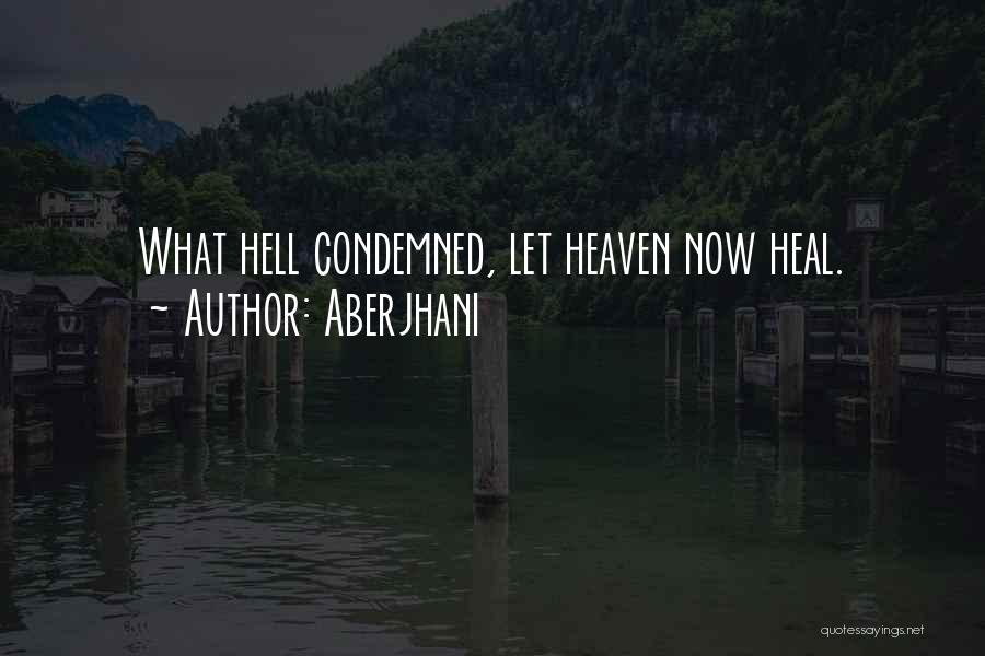 Aberjhani Quotes: What Hell Condemned, Let Heaven Now Heal.