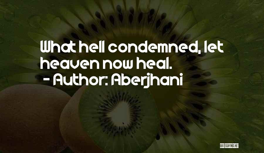 Aberjhani Quotes: What Hell Condemned, Let Heaven Now Heal.