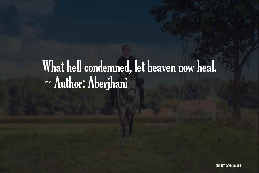 Aberjhani Quotes: What Hell Condemned, Let Heaven Now Heal.