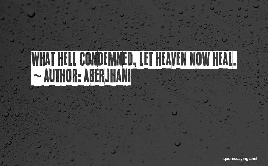 Aberjhani Quotes: What Hell Condemned, Let Heaven Now Heal.