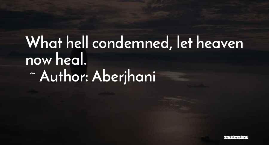 Aberjhani Quotes: What Hell Condemned, Let Heaven Now Heal.