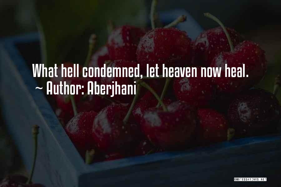 Aberjhani Quotes: What Hell Condemned, Let Heaven Now Heal.