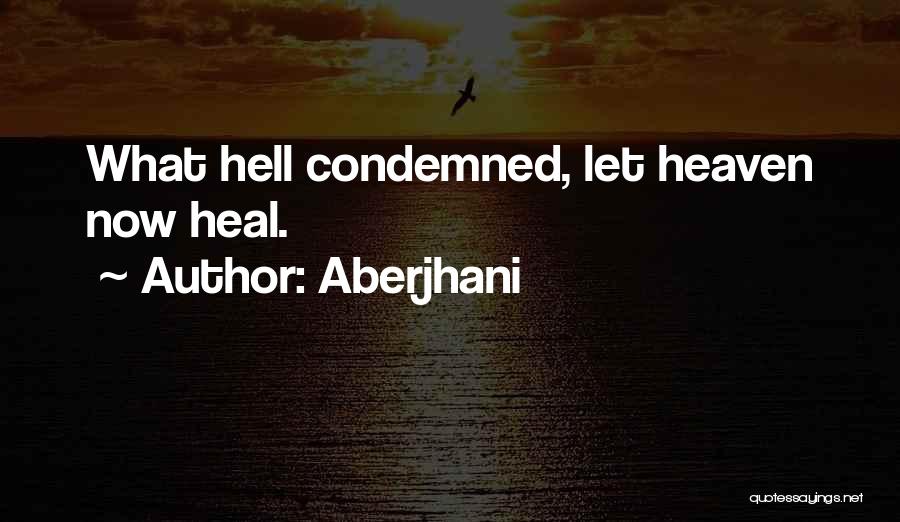 Aberjhani Quotes: What Hell Condemned, Let Heaven Now Heal.