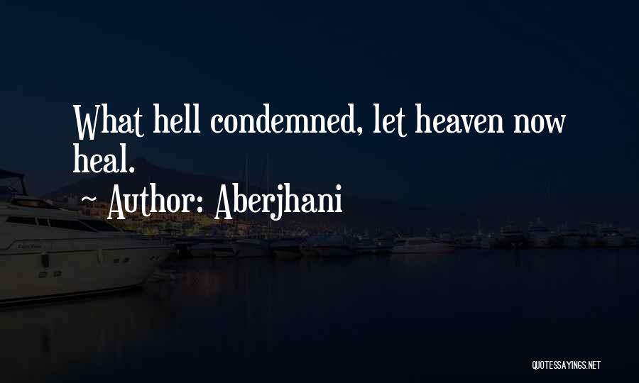 Aberjhani Quotes: What Hell Condemned, Let Heaven Now Heal.