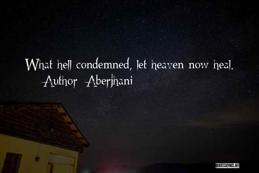 Aberjhani Quotes: What Hell Condemned, Let Heaven Now Heal.