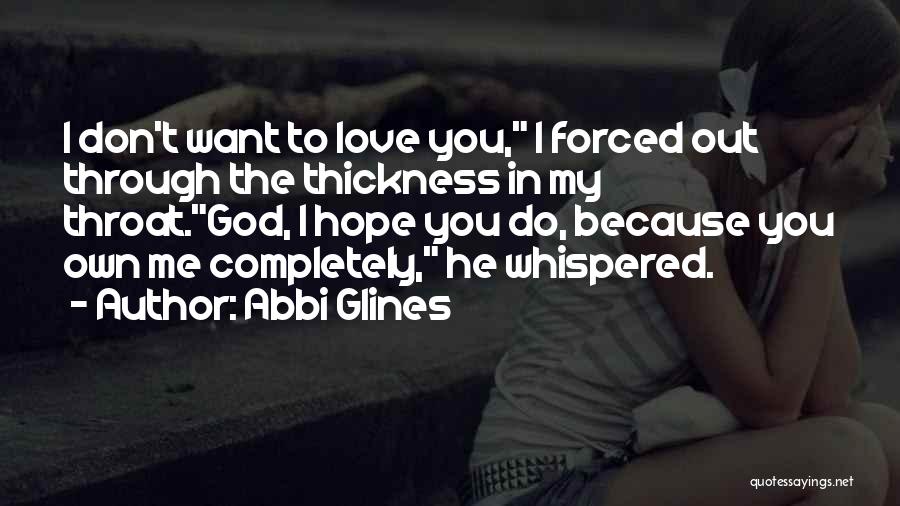 Abbi Glines Quotes: I Don't Want To Love You, I Forced Out Through The Thickness In My Throat.god, I Hope You Do, Because