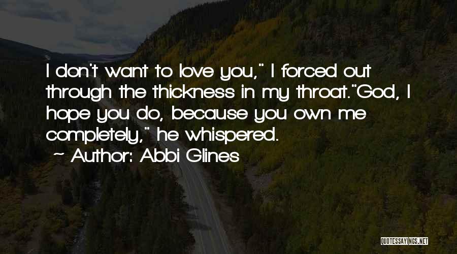 Abbi Glines Quotes: I Don't Want To Love You, I Forced Out Through The Thickness In My Throat.god, I Hope You Do, Because