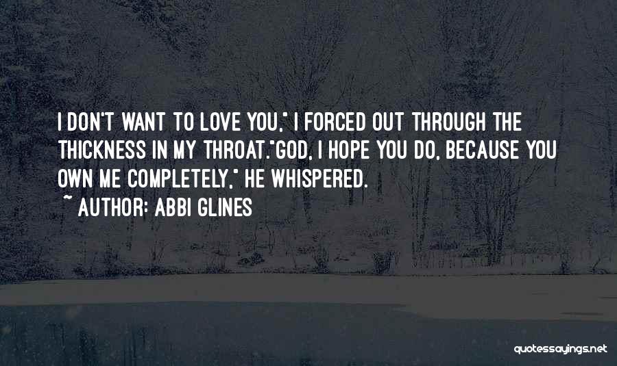 Abbi Glines Quotes: I Don't Want To Love You, I Forced Out Through The Thickness In My Throat.god, I Hope You Do, Because