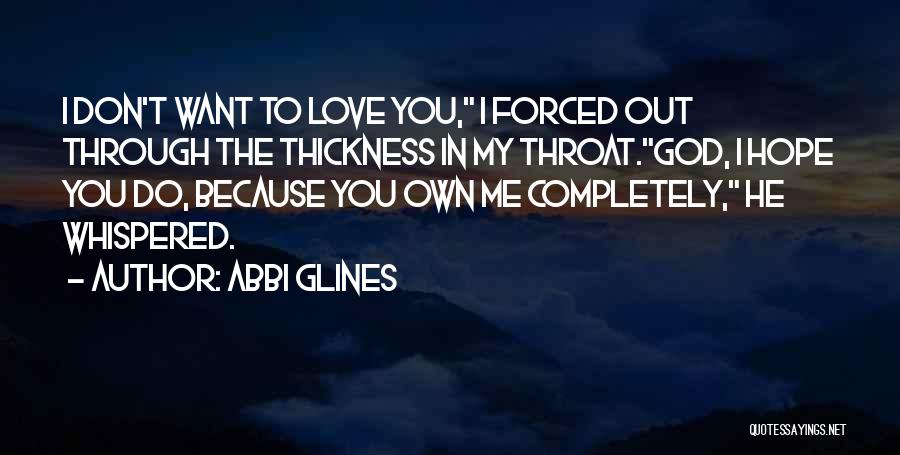 Abbi Glines Quotes: I Don't Want To Love You, I Forced Out Through The Thickness In My Throat.god, I Hope You Do, Because