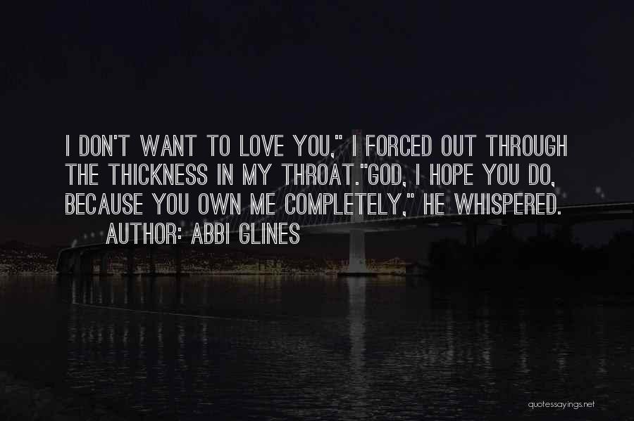 Abbi Glines Quotes: I Don't Want To Love You, I Forced Out Through The Thickness In My Throat.god, I Hope You Do, Because