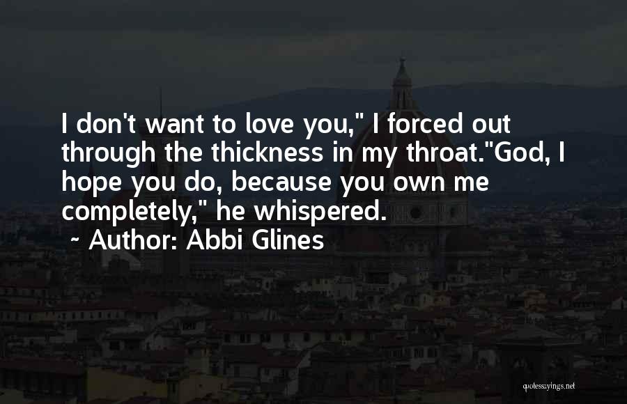 Abbi Glines Quotes: I Don't Want To Love You, I Forced Out Through The Thickness In My Throat.god, I Hope You Do, Because