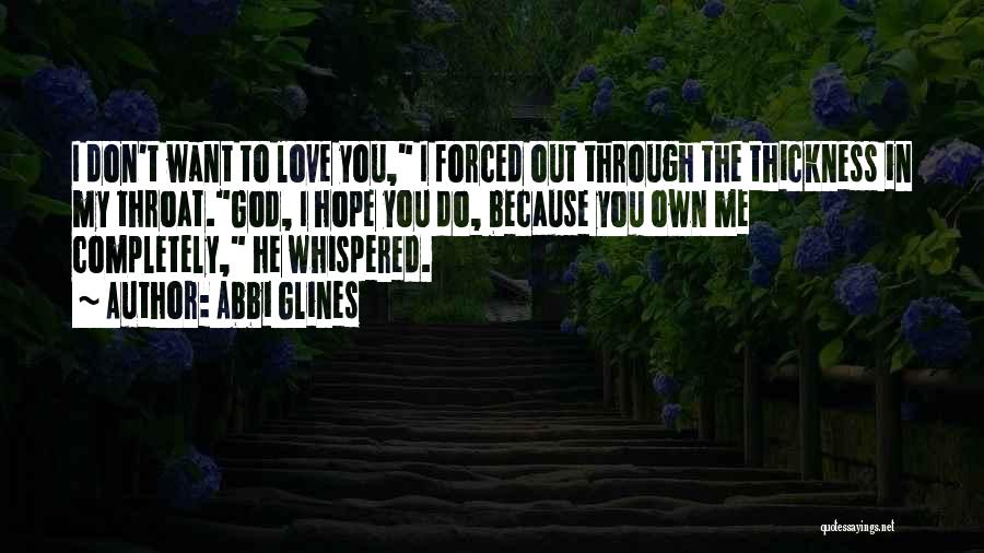 Abbi Glines Quotes: I Don't Want To Love You, I Forced Out Through The Thickness In My Throat.god, I Hope You Do, Because