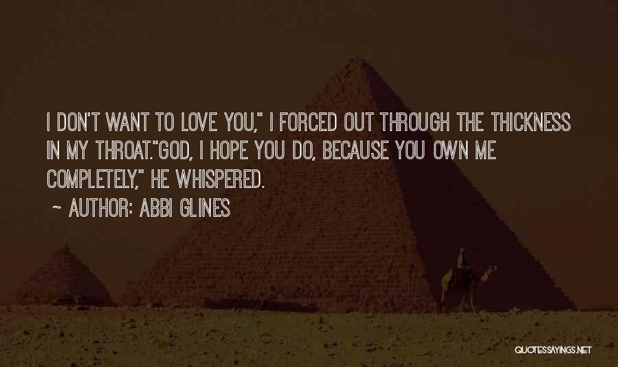 Abbi Glines Quotes: I Don't Want To Love You, I Forced Out Through The Thickness In My Throat.god, I Hope You Do, Because