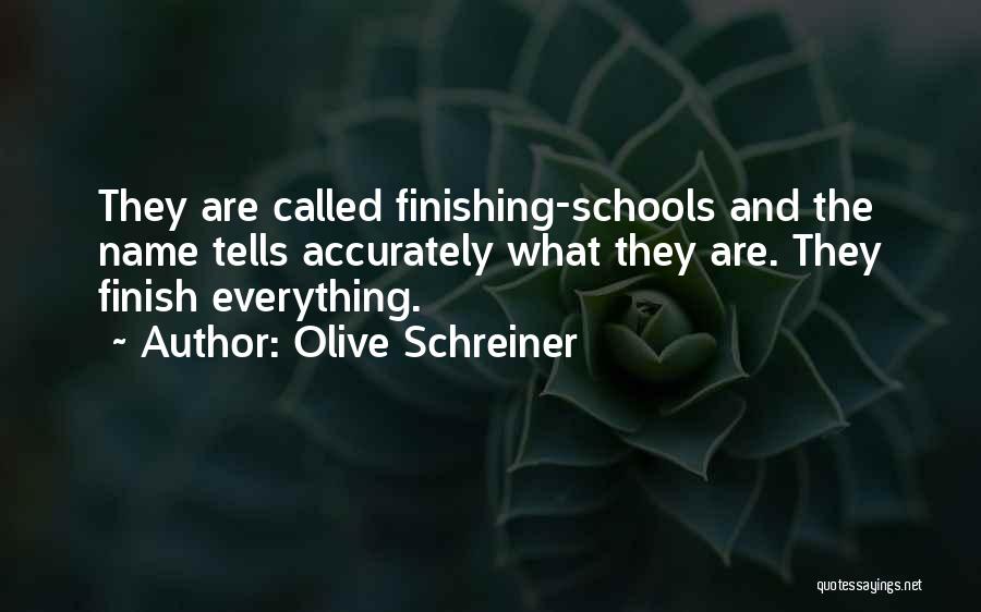 Olive Schreiner Quotes: They Are Called Finishing-schools And The Name Tells Accurately What They Are. They Finish Everything.