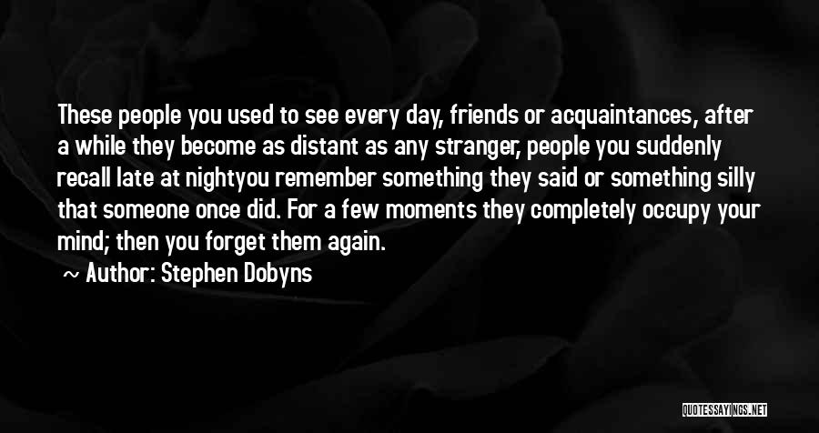 Stephen Dobyns Quotes: These People You Used To See Every Day, Friends Or Acquaintances, After A While They Become As Distant As Any