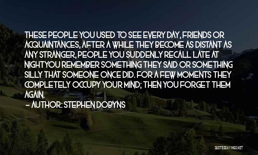 Stephen Dobyns Quotes: These People You Used To See Every Day, Friends Or Acquaintances, After A While They Become As Distant As Any