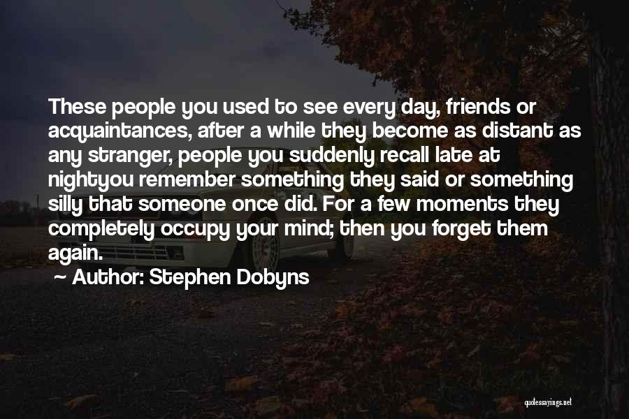 Stephen Dobyns Quotes: These People You Used To See Every Day, Friends Or Acquaintances, After A While They Become As Distant As Any