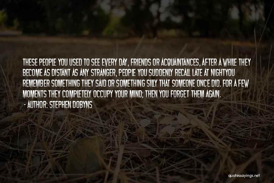 Stephen Dobyns Quotes: These People You Used To See Every Day, Friends Or Acquaintances, After A While They Become As Distant As Any