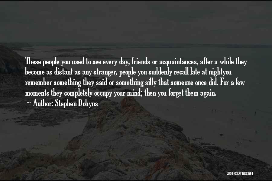 Stephen Dobyns Quotes: These People You Used To See Every Day, Friends Or Acquaintances, After A While They Become As Distant As Any