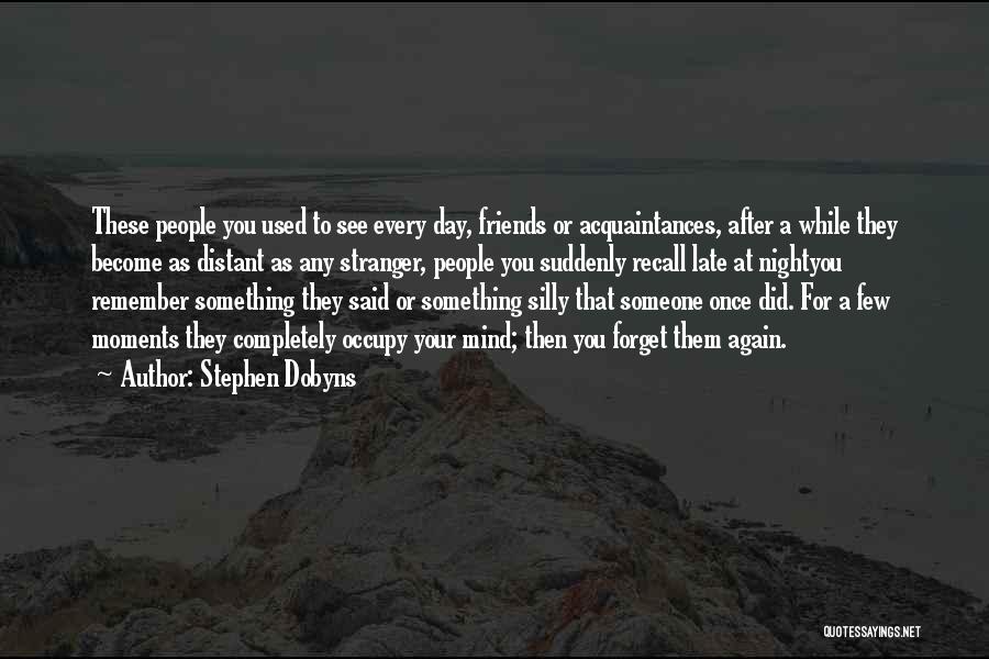 Stephen Dobyns Quotes: These People You Used To See Every Day, Friends Or Acquaintances, After A While They Become As Distant As Any