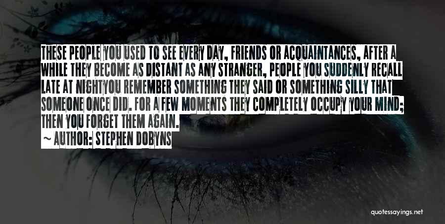 Stephen Dobyns Quotes: These People You Used To See Every Day, Friends Or Acquaintances, After A While They Become As Distant As Any