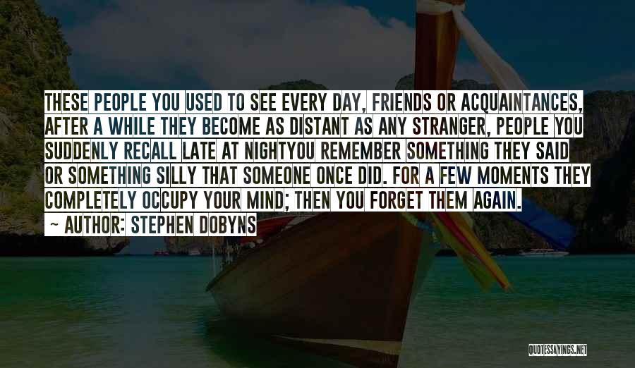 Stephen Dobyns Quotes: These People You Used To See Every Day, Friends Or Acquaintances, After A While They Become As Distant As Any