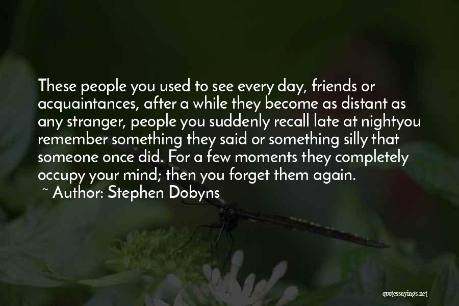 Stephen Dobyns Quotes: These People You Used To See Every Day, Friends Or Acquaintances, After A While They Become As Distant As Any