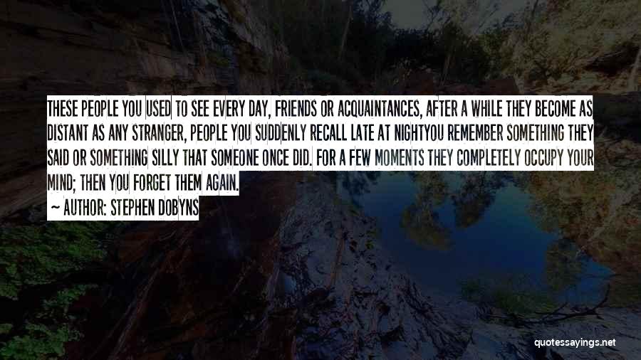 Stephen Dobyns Quotes: These People You Used To See Every Day, Friends Or Acquaintances, After A While They Become As Distant As Any