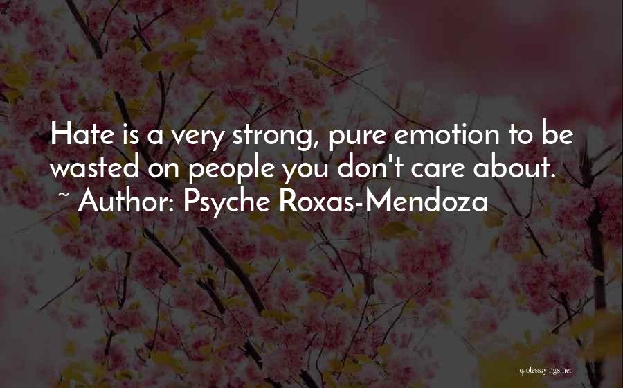 Psyche Roxas-Mendoza Quotes: Hate Is A Very Strong, Pure Emotion To Be Wasted On People You Don't Care About.