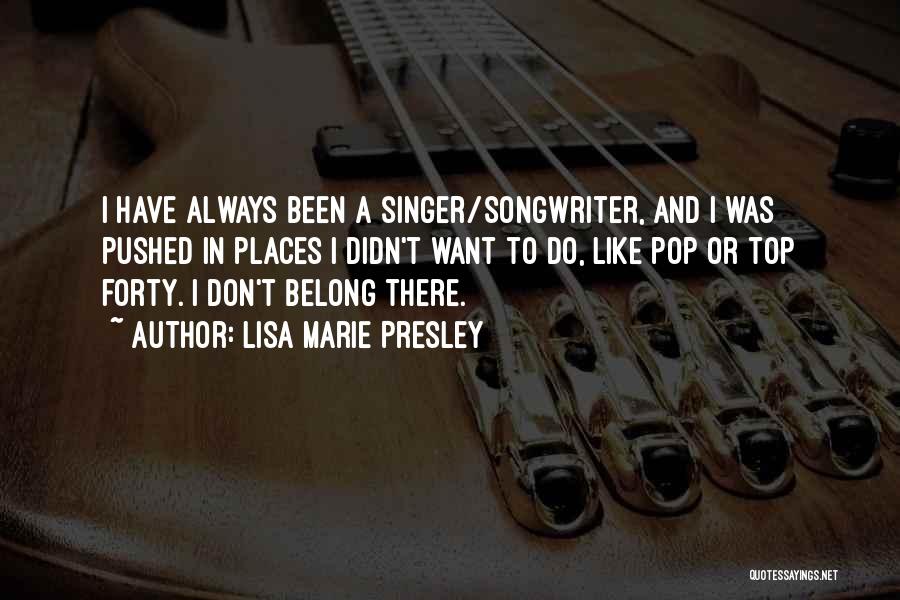 Lisa Marie Presley Quotes: I Have Always Been A Singer/songwriter, And I Was Pushed In Places I Didn't Want To Do, Like Pop Or