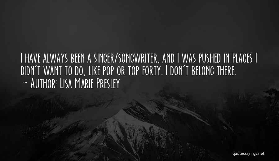 Lisa Marie Presley Quotes: I Have Always Been A Singer/songwriter, And I Was Pushed In Places I Didn't Want To Do, Like Pop Or