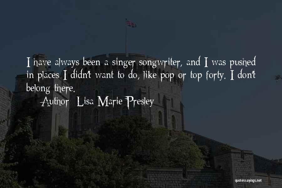 Lisa Marie Presley Quotes: I Have Always Been A Singer/songwriter, And I Was Pushed In Places I Didn't Want To Do, Like Pop Or