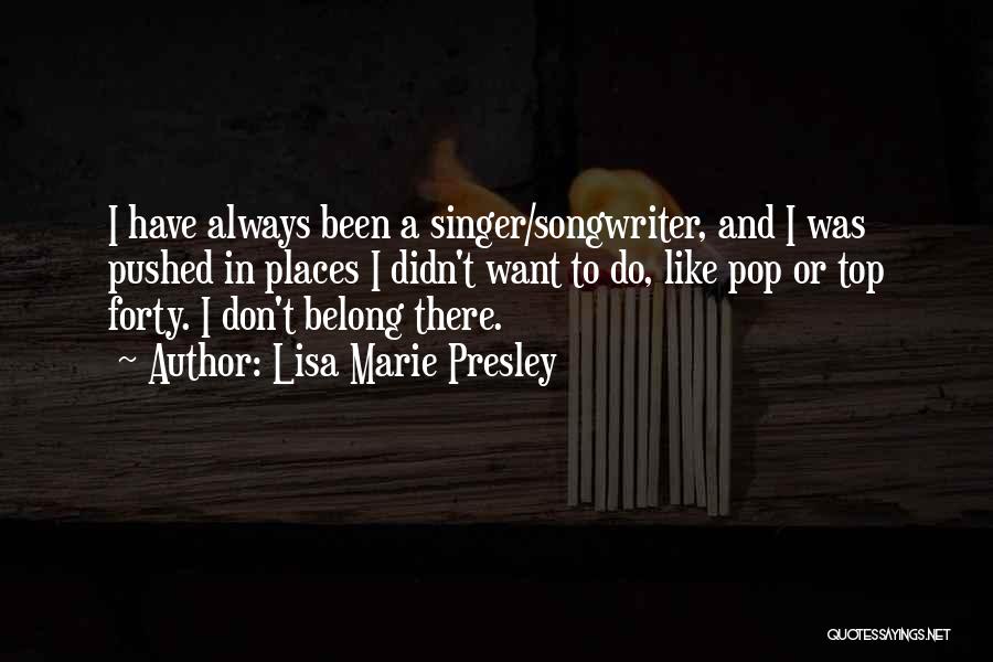 Lisa Marie Presley Quotes: I Have Always Been A Singer/songwriter, And I Was Pushed In Places I Didn't Want To Do, Like Pop Or